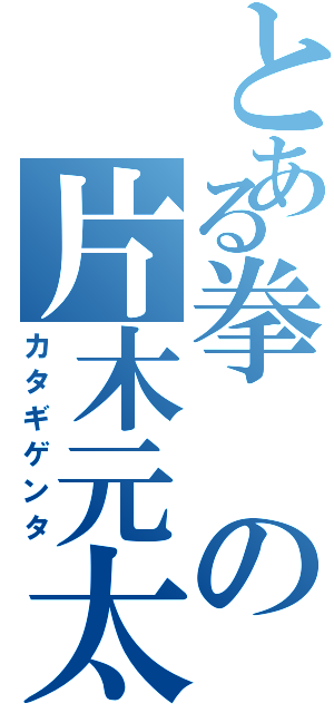 とある拳の片木元太（カタギゲンタ）