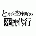 とある空座町の死神代行（黒崎一護）