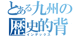 とある九州の歴史的背景（インデックス）