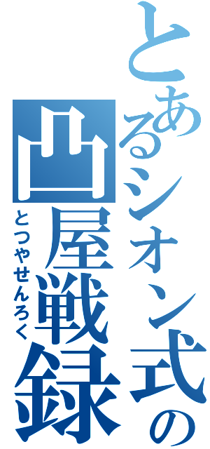 とあるシオン式の凸屋戦録（とつやせんろく）