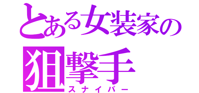 とある女装家の狙撃手（スナイパー）