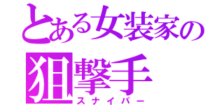 とある女装家の狙撃手（スナイパー）