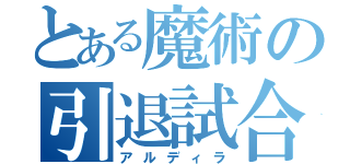 とある魔術の引退試合（アルディラ）