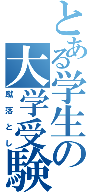 とある学生の大学受験（蹴落とし）