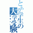 とある学生の大学受験（蹴落とし）