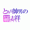 とある帥男の羅志祥（ＳＨＯＷ）