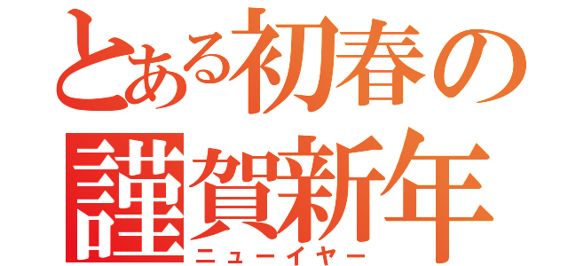 とある初春の謹賀新年（ニューイヤー）