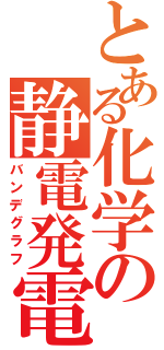 とある化学の静電発電機（バンデグラフ）