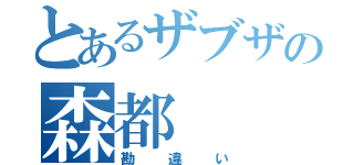 とあるザブザの森都（勘違い）