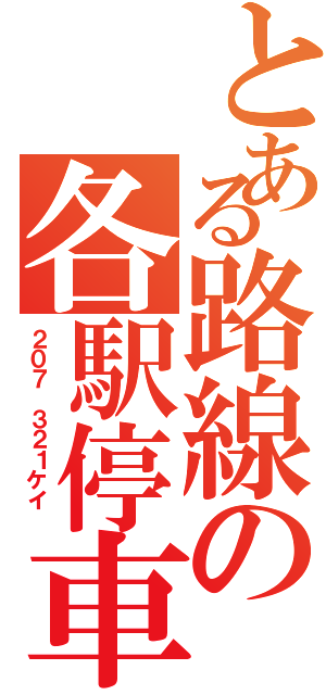 とある路線の各駅停車（２０７　３２１ケイ　）