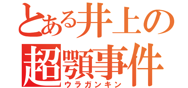 とある井上の超顎事件（ウラガンキン）