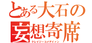 とある大石の妄想寄席（クレイジーコメデイァン）