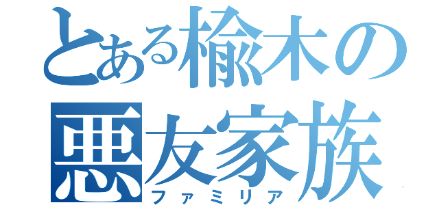 とある楡木の悪友家族（ファミリア）