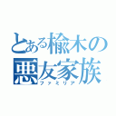 とある楡木の悪友家族（ファミリア）