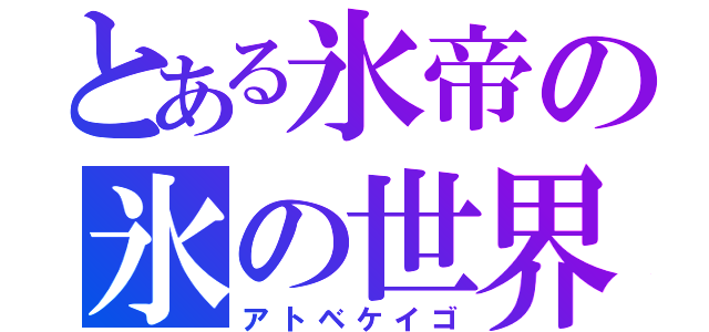 とある氷帝の氷の世界（アトベケイゴ）