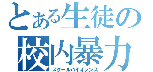 とある生徒の校内暴力（スクールバイオレンス）