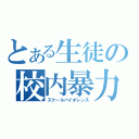 とある生徒の校内暴力（スクールバイオレンス）