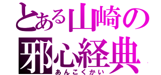 とある山崎の邪心経典（あんこくかい）