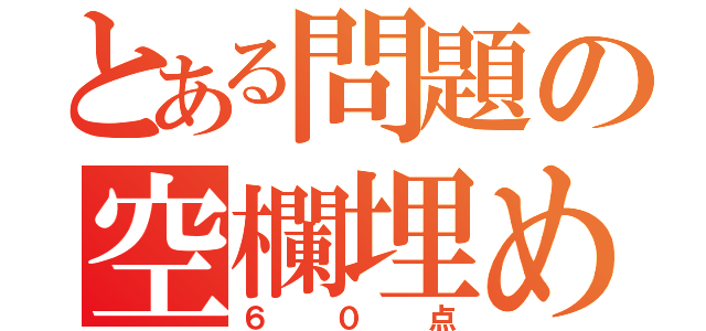 とある問題の空欄埋めよ（６０点）