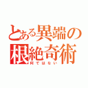 とある異端の根絶奇術（何ではない）