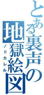 とある裏声の地獄絵図（ノドカレル）