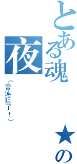 とある魂✣風★の夜（（會連狙了！））