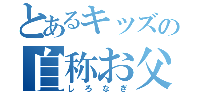 とあるキッズの自称お父さん（しろなぎ）