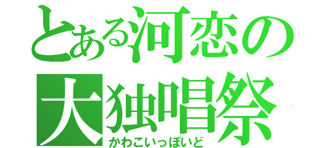 とある河恋の大独唱祭（かわこいっぽいど）