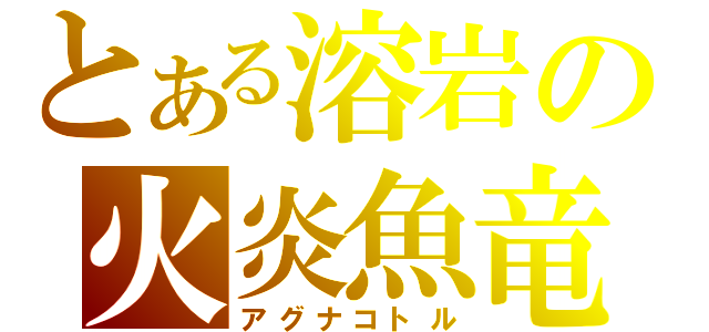 とある溶岩の火炎魚竜（アグナコトル）