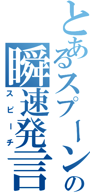 とあるスプーンの瞬速発言（スピーチ）