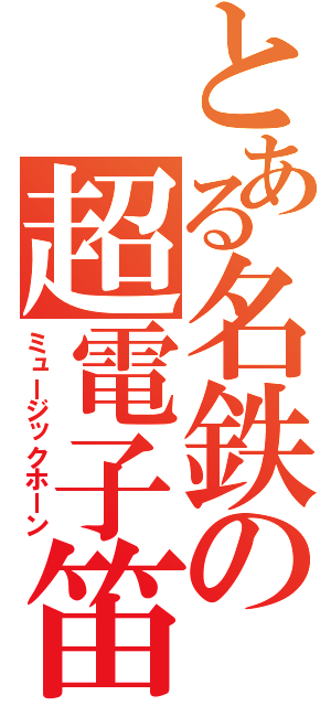 とある名鉄の超電子笛（ミュージックホーン）