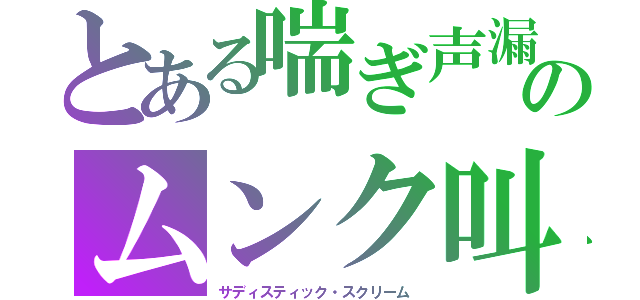 とある喘ぎ声漏のムンク叫（サディスティック・スクリーム）