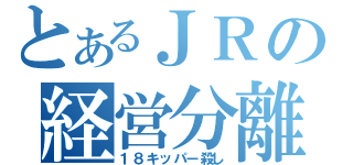 とあるＪＲの経営分離（１８キッパー殺し）