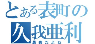 とある表町の久我亜利守（最強だよね）