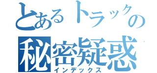 とあるトラック野郎の秘密疑惑（インデックス）