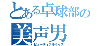 とある卓球部の美声男（ビューティフルボイス）