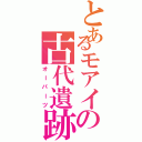 とあるモアイの古代遺跡（オーパーツ）