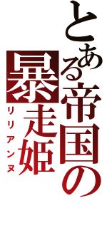 とある帝国の暴走姫（リリアンヌ）