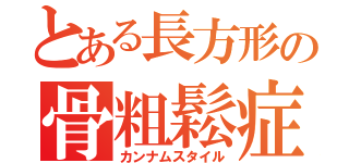 とある長方形の骨粗鬆症（カンナムスタイル）