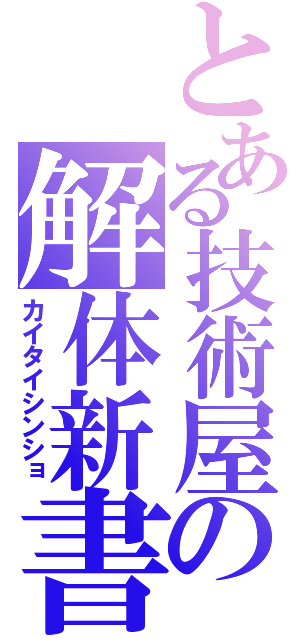 とある技術屋の解体新書（カイタイシンショ）