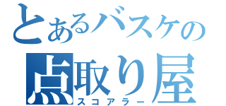 とあるバスケの点取り屋（スコアラー）