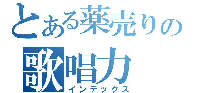 とある薬売りの歌唱力（インデックス）