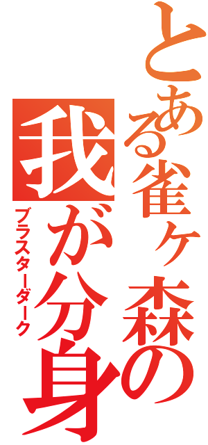 とある雀ヶ森の我が分身（ブラスターダーク）