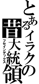 とあるイラクの昔大統領（フセインデックス）