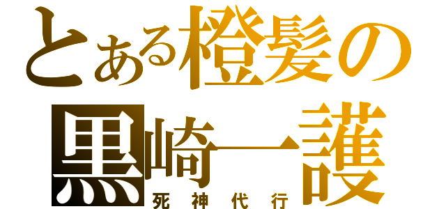 とある橙髪の黒崎一護（死神代行）