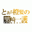 とある橙髪の黒崎一護（死神代行）