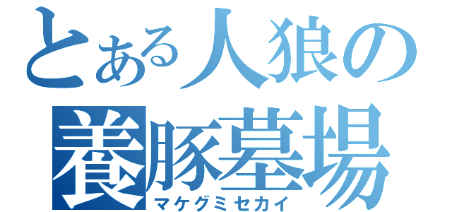 とある人狼の養豚墓場（マケグミセカイ）