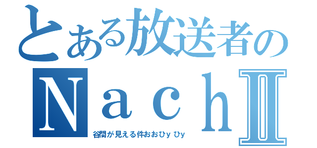 とある放送者のＮａｃｈｉⅡ（谷間が見える件おおひｙひｙ）