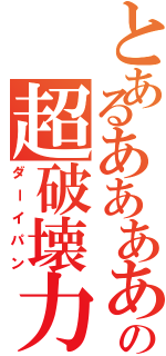 とあるああああああの超破壊力（ダーイパン）