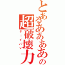 とあるああああああの超破壊力（ダーイパン）